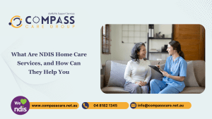 What Are NDIS Home Care Services, and How Can They Help You